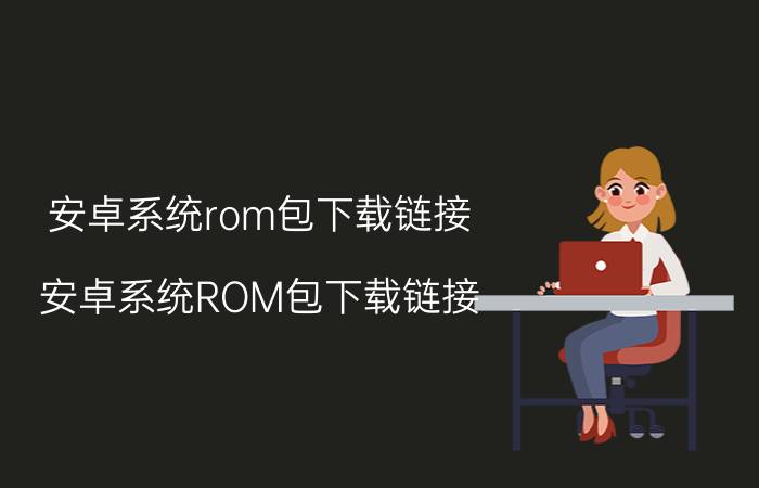 安卓系统rom包下载链接 安卓系统ROM包下载链接